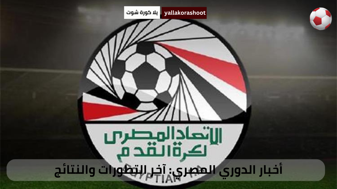 أخبار الدوري المصري: آخر التطورات والنتائج